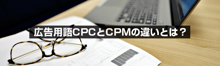 広告用語CPCとCPMの違いとは？そしてその意味とは？
