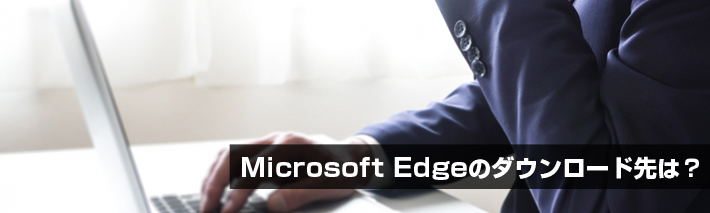 Microsoft Edgeのダウンロード先は？(Mac,Android,iOS)