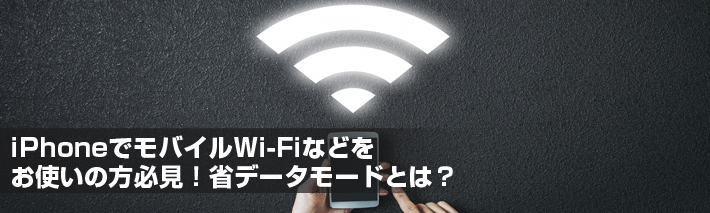 iPhoneでモバイルWi-Fiなどをお使いの方必見！省データモードとは？